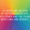 "At Aveda, we believe in treating ourselves, each other and the planet with care and respect."